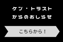 ケン・トラストからのおしらせ